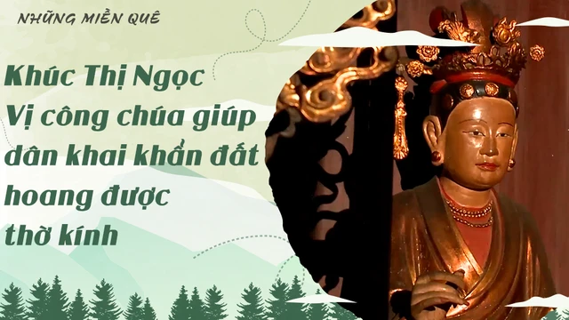 Khúc Thị Ngọc - Vị công chúa giúp dân khai khẩn đất hoang được thờ kính