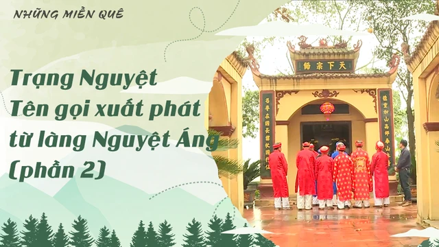 Trạng Nguyệt - Tên gọi xuất phát từ làng Nguyệt Áng (phần 2)